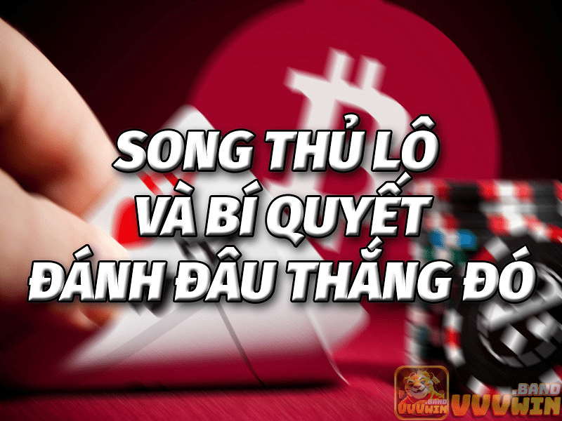 Bí quyết đánh song thủ lô giúp nâng cao tỉ lệ chiến thắng cho anh em đề thủ